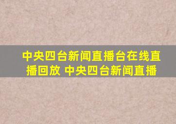 中央四台新闻直播台在线直播回放 中央四台新闻直播